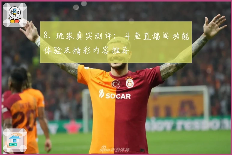 8. 玩家真实测评：斗鱼直播间功能体验及精彩内容推荐