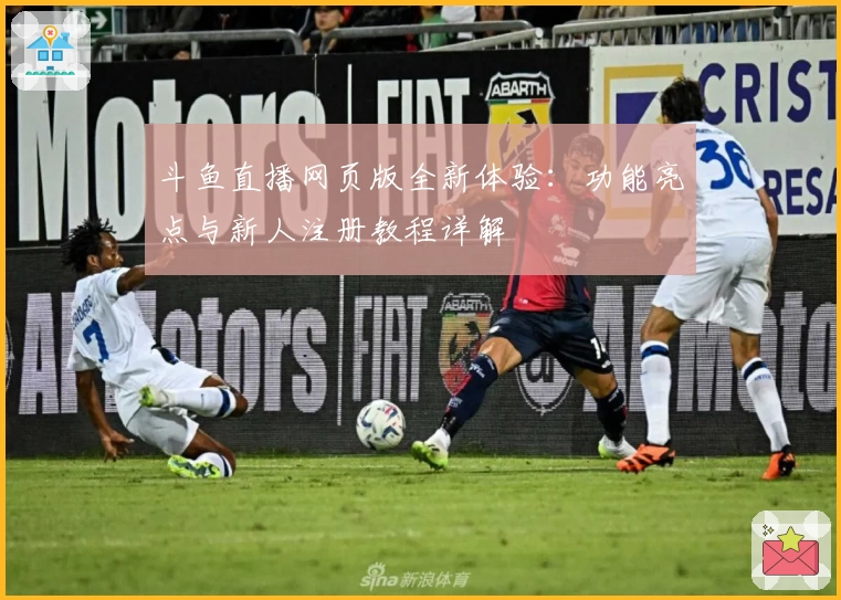 斗鱼直播网页版全新体验：功能亮点与新人注册教程详解