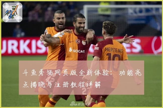 斗鱼秀场网页版全新体验:功能亮点揭晓与注册教程详解