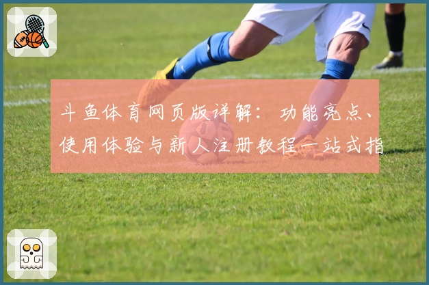 斗鱼体育网页版详解:功能亮点、使用体验与新人注册教程一站式指南