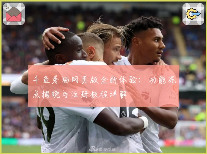 斗鱼秀场网页版全新体验:功能亮点揭晓与注册教程详解