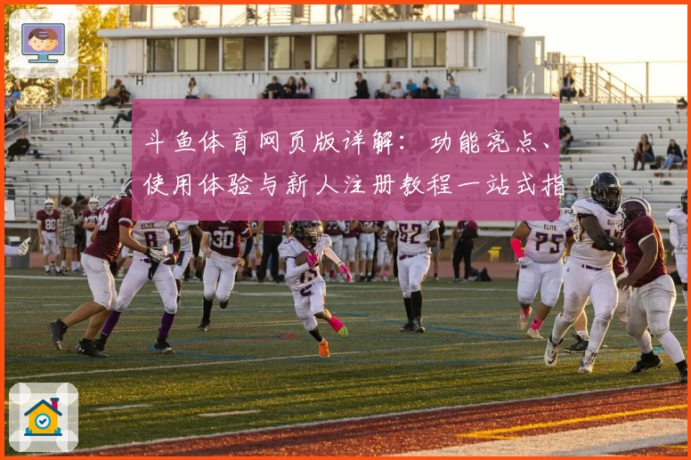 斗鱼体育网页版详解：功能亮点、使用体验与新人注册教程一站式指南