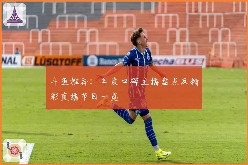 斗鱼推荐：年度口碑主播盘点及精彩直播节目一览