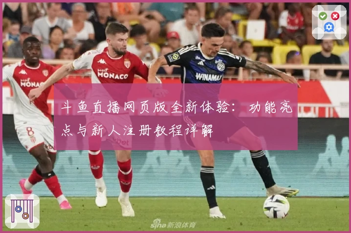 斗鱼直播网页版全新体验:功能亮点与新人注册教程详解