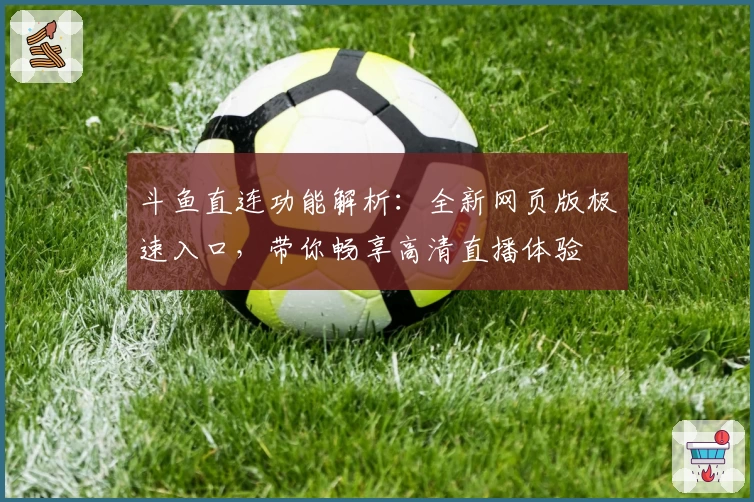 斗鱼直连功能解析:全新网页版极速入口,带你畅享高清直播体验