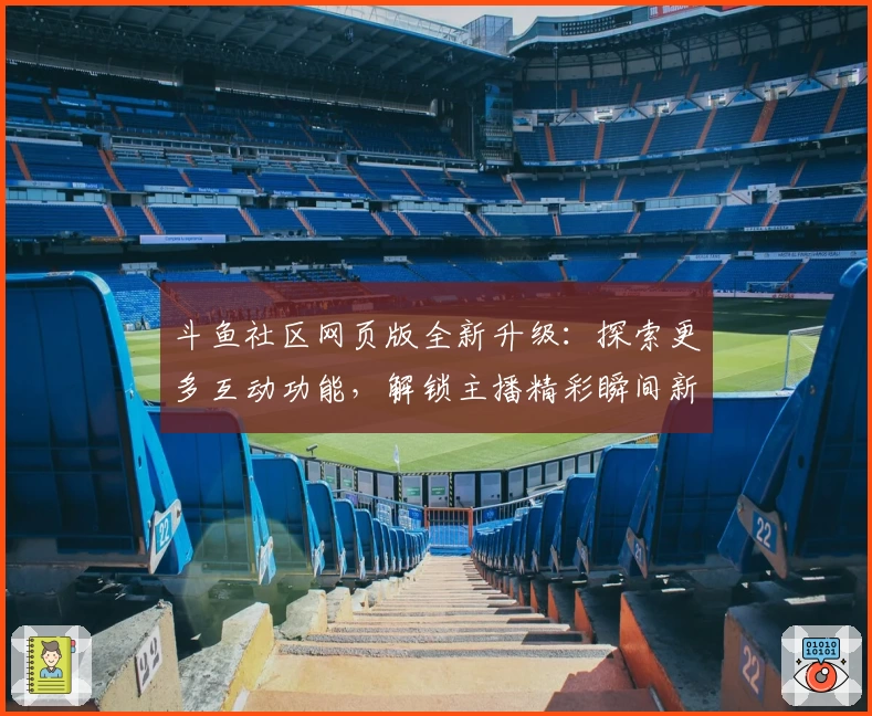 斗鱼社区网页版全新升级：探索更多互动功能，解锁主播精彩瞬间新体验