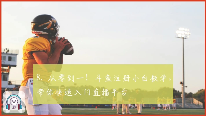 8. 从零到一！斗鱼注册小白教学，带你快速入门直播平台