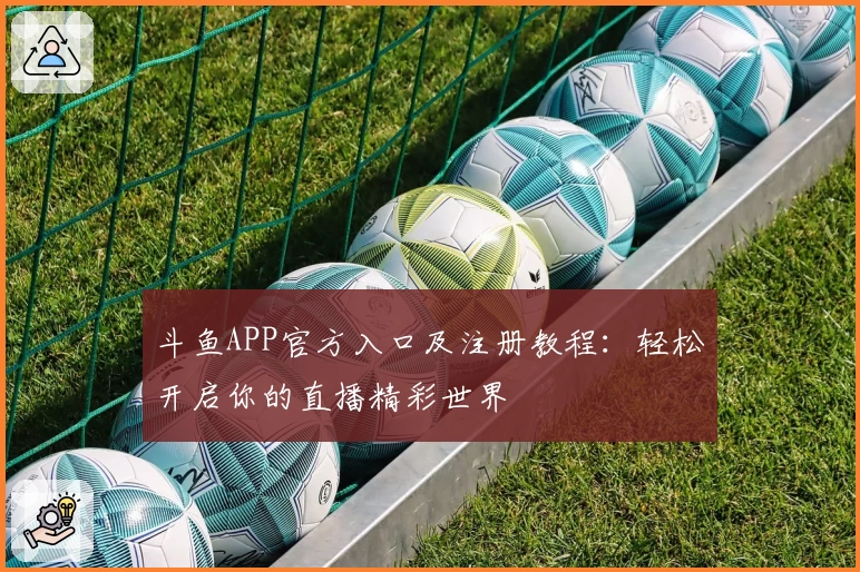 斗鱼APP官方入口及注册教程：轻松开启你的直播精彩世界