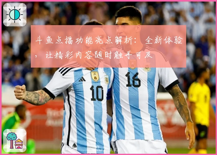 斗鱼点播功能亮点解析：全新体验，让精彩内容随时触手可及