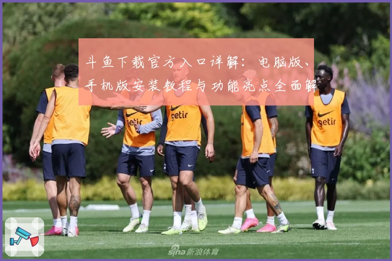 斗鱼下载官方入口详解：电脑版、手机版安装教程与功能亮点全面解析